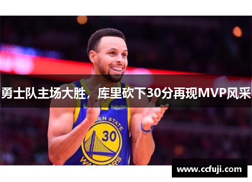 勇士队主场大胜，库里砍下30分再现MVP风采