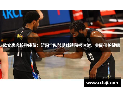 欧文表态接种疫苗：篮网全队鼓励球迷积极注射，共同保护健康