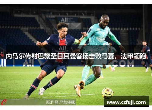 内马尔传射巴黎圣日耳曼客场击败马赛，法甲领跑