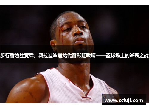 步行者险胜黄蜂，奥拉迪波箭龙代替彩虹吸睛——篮球场上的逆袭之战
