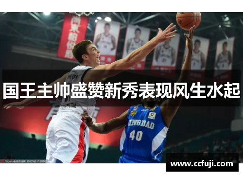 国王主帅盛赞新秀表现风生水起