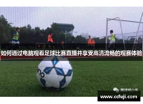 如何通过电脑观看足球比赛直播并享受高清流畅的观赛体验
