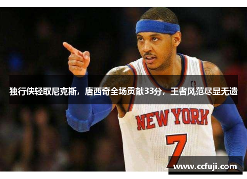 独行侠轻取尼克斯，唐西奇全场贡献33分，王者风范尽显无遗