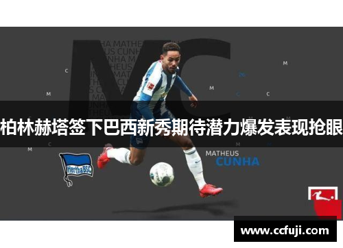 柏林赫塔签下巴西新秀期待潜力爆发表现抢眼
