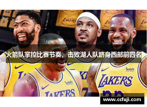 火箭队掌控比赛节奏，击败湖人队跻身西部前四名