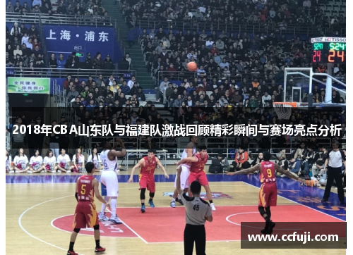 2018年CBA山东队与福建队激战回顾精彩瞬间与赛场亮点分析
