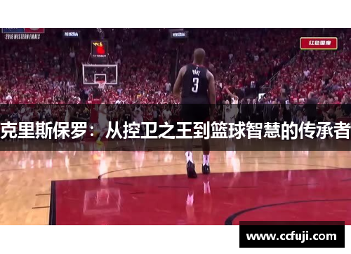 克里斯保罗：从控卫之王到篮球智慧的传承者