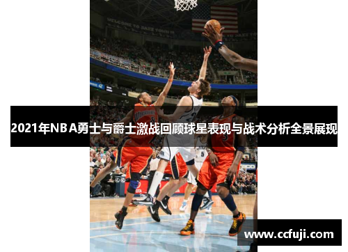 2021年NBA勇士与爵士激战回顾球星表现与战术分析全景展现