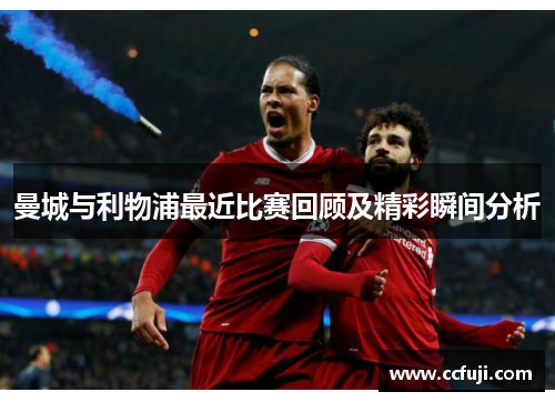 曼城与利物浦最近比赛回顾及精彩瞬间分析