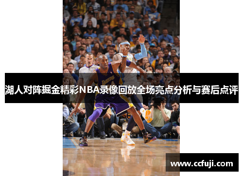 湖人对阵掘金精彩NBA录像回放全场亮点分析与赛后点评
