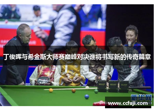丁俊晖与希金斯大师赛巅峰对决谁将书写新的传奇篇章