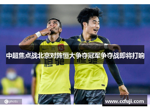 中超焦点战北京对阵恒大争夺冠军争夺战即将打响
