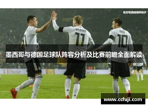 墨西哥与德国足球队阵容分析及比赛前瞻全面解读