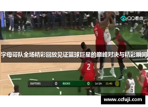 字母哥队全场精彩回放见证篮球巨星的巅峰对决与精彩瞬间