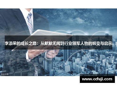 李添荣的成长之路：从默默无闻到行业领军人物的蜕变与启示