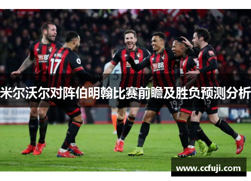 米尔沃尔对阵伯明翰比赛前瞻及胜负预测分析