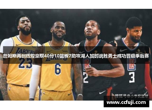 詹姆斯再创辉煌豪取40分10篮板7助攻湖人加时战胜勇士成功晋级季后赛