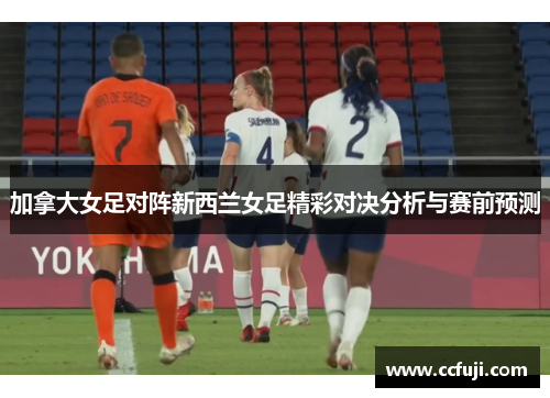 加拿大女足对阵新西兰女足精彩对决分析与赛前预测
